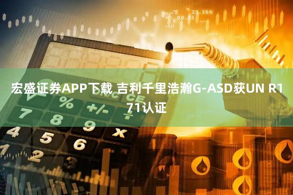 宏盛证券APP下载 吉利千里浩瀚G-ASD获UN R171认证