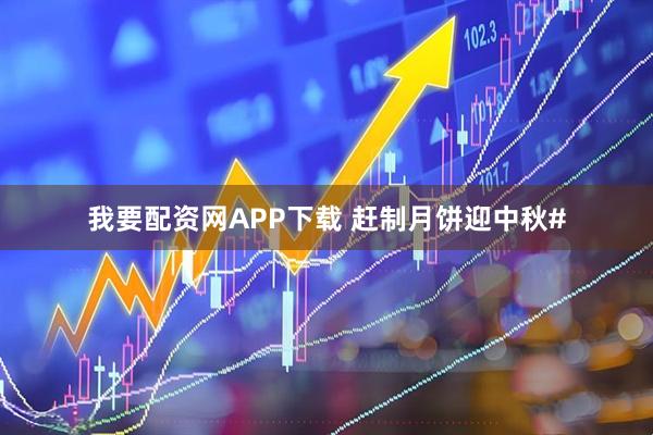 我要配资网APP下载 赶制月饼迎中秋#
