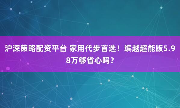 沪深策略配资平台 家用代步首选！缤越超能版5.98万够省心吗？