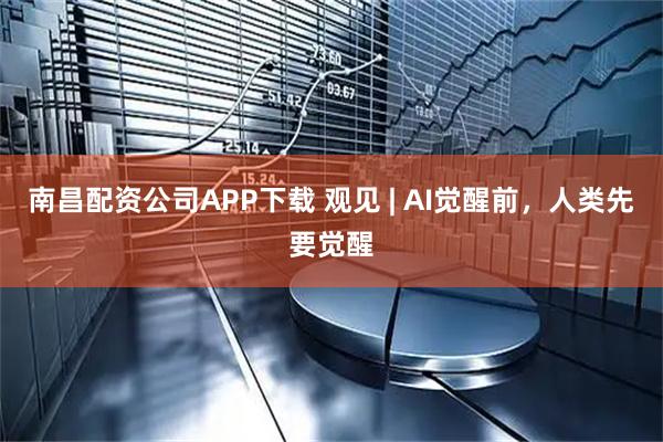 南昌配资公司APP下载 观见 | AI觉醒前,人类先要觉醒