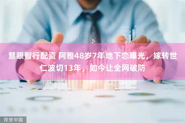 慧眼智行配资 阿雅48岁7年地下恋曝光，嫁转世仁波切13年，如今让全网破防